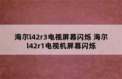 海尔l42r3电视屏幕闪烁 海尔l42r1电视机屏幕闪烁